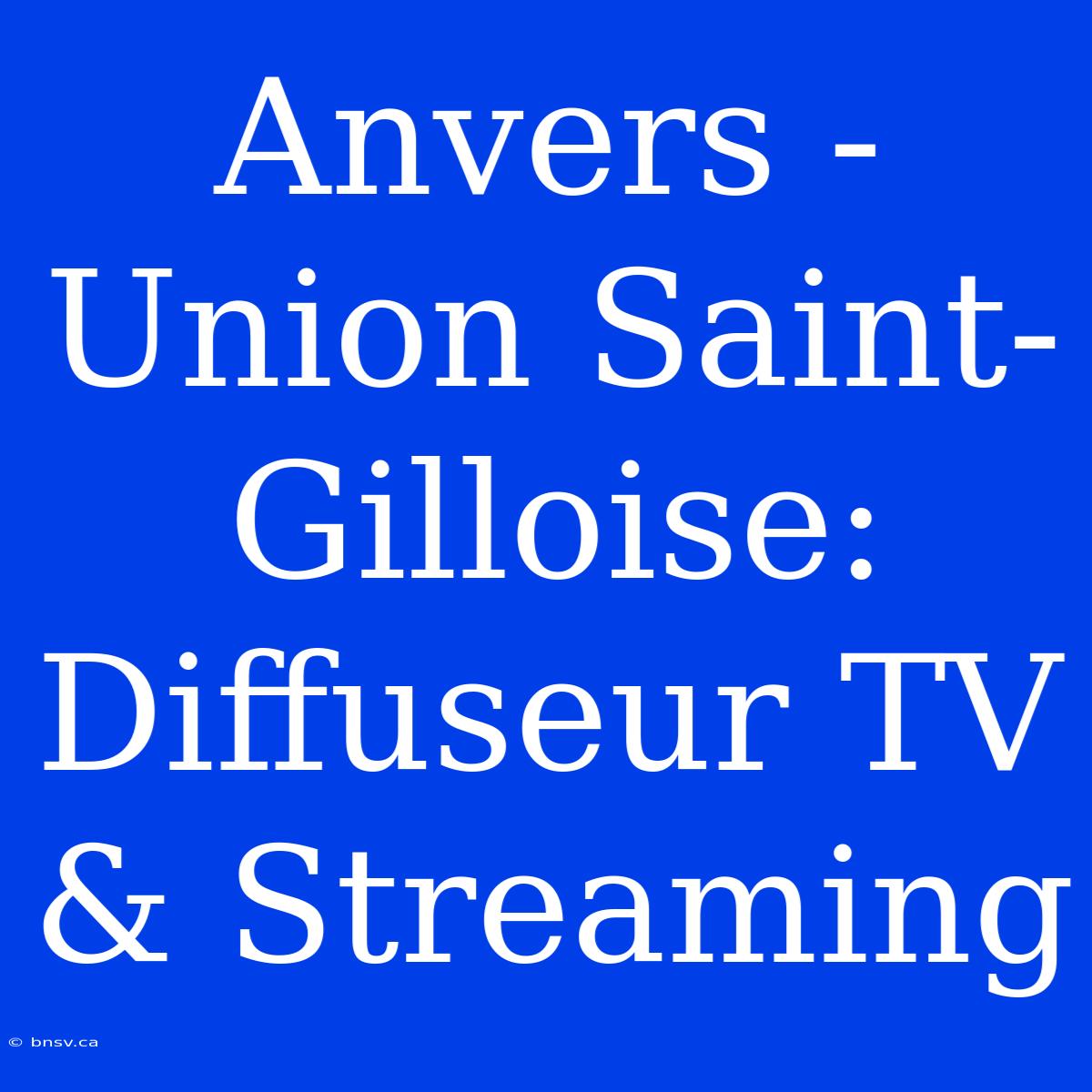 Anvers - Union Saint-Gilloise: Diffuseur TV & Streaming