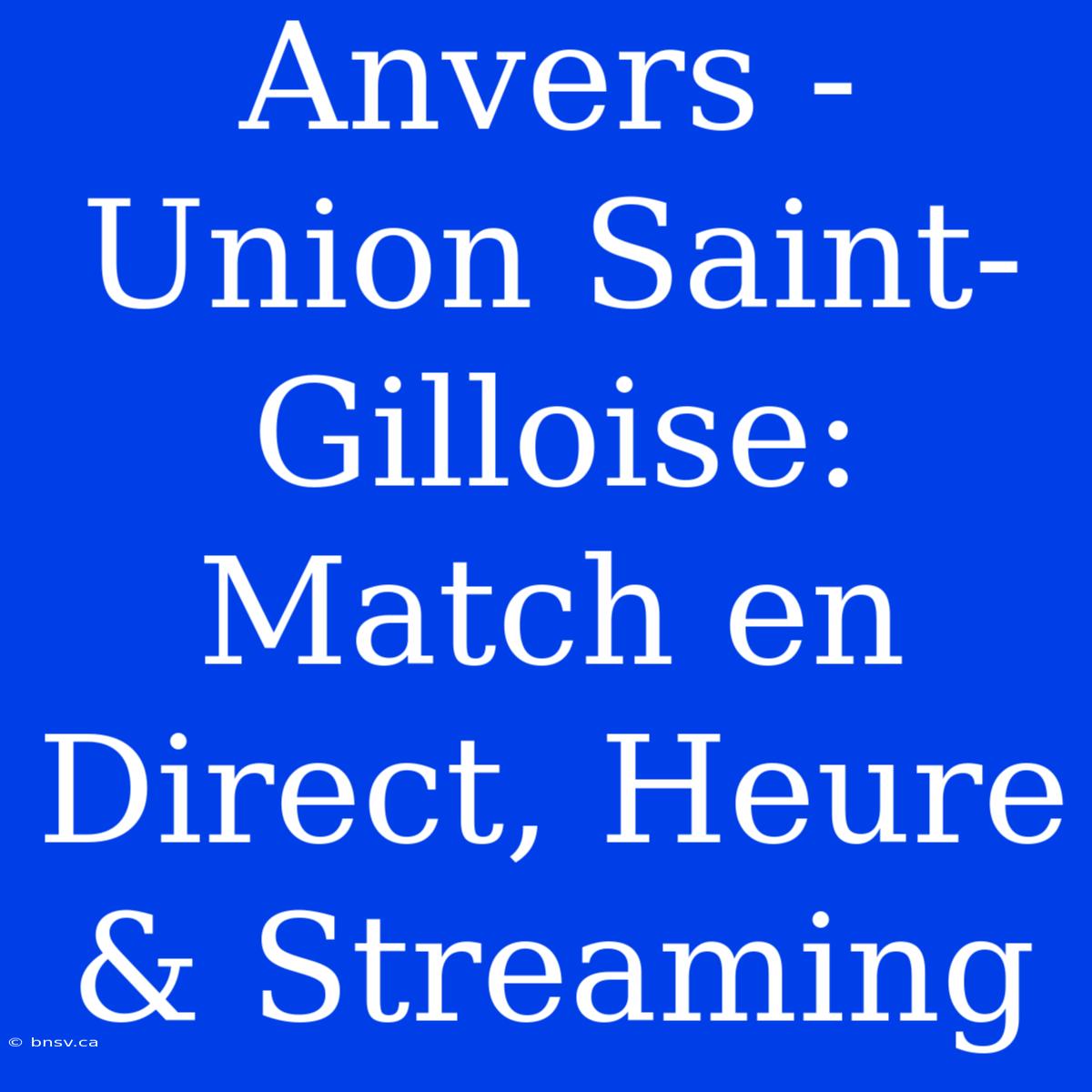 Anvers - Union Saint-Gilloise: Match En Direct, Heure & Streaming