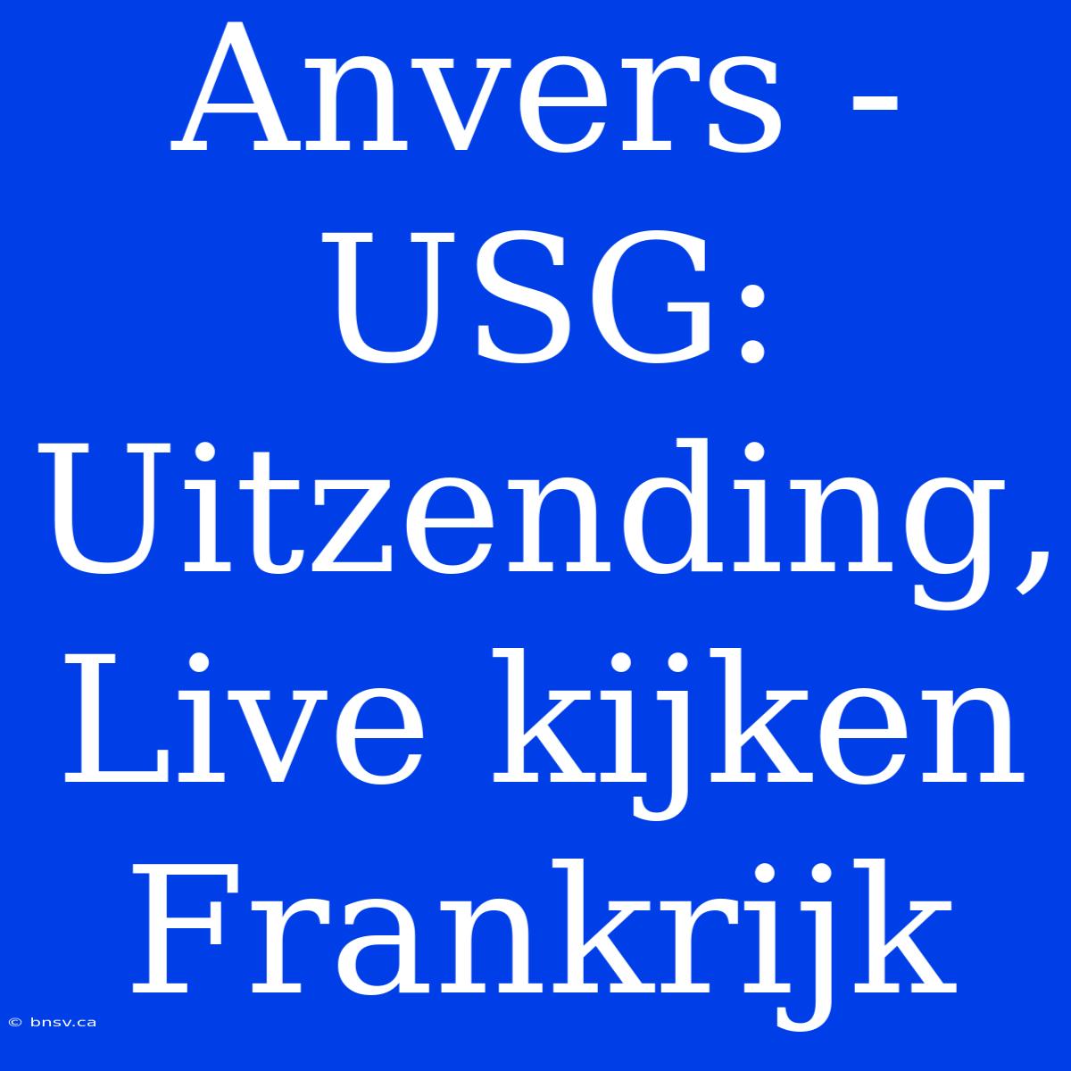 Anvers - USG: Uitzending, Live Kijken Frankrijk