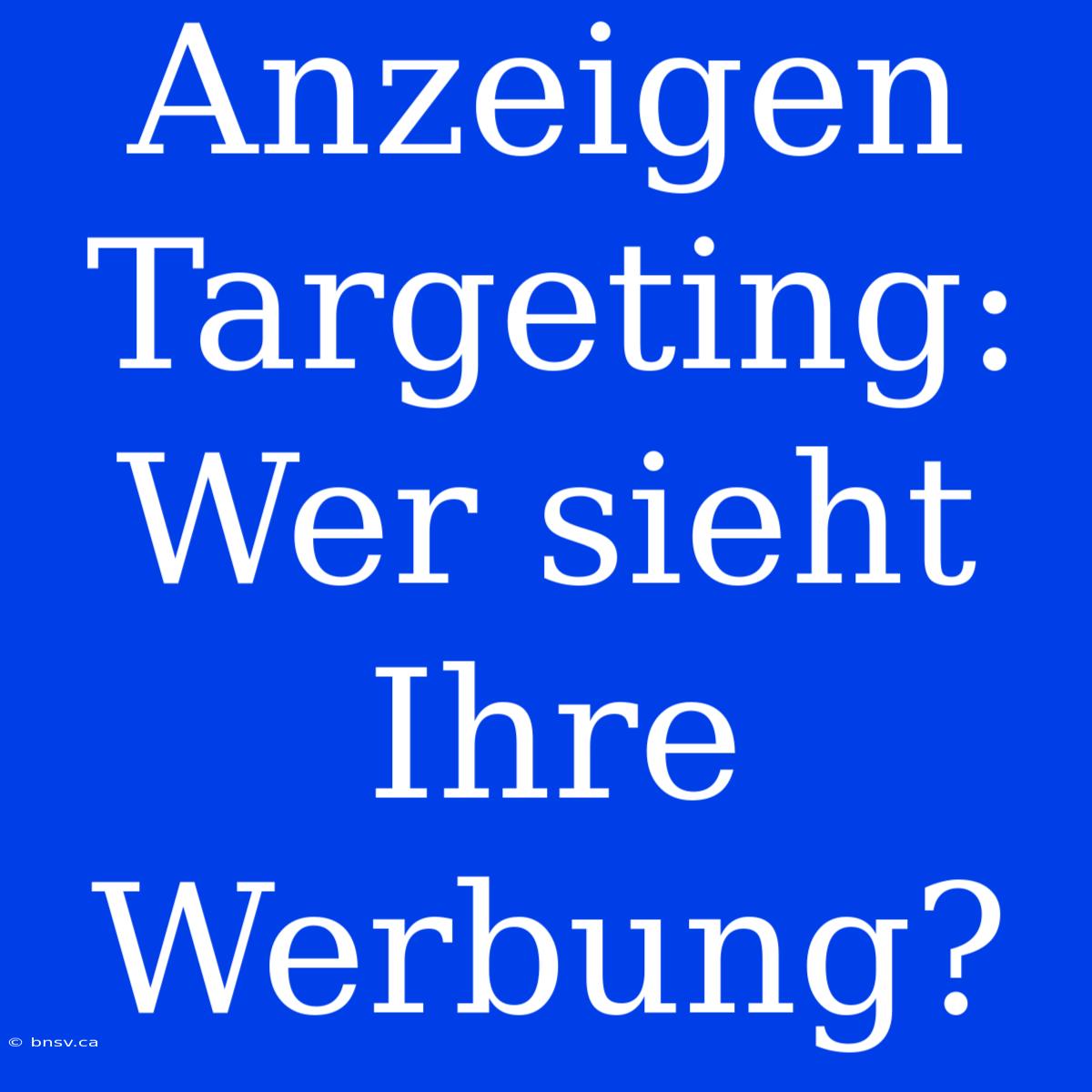 Anzeigen Targeting: Wer Sieht Ihre Werbung?