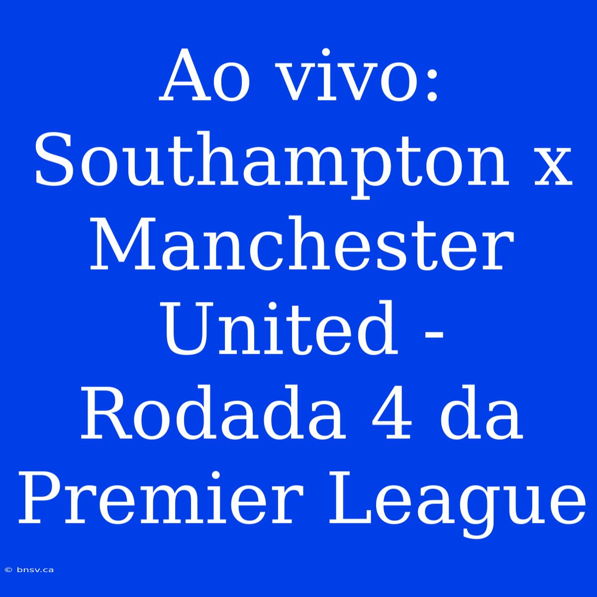 Ao Vivo: Southampton X Manchester United - Rodada 4 Da Premier League