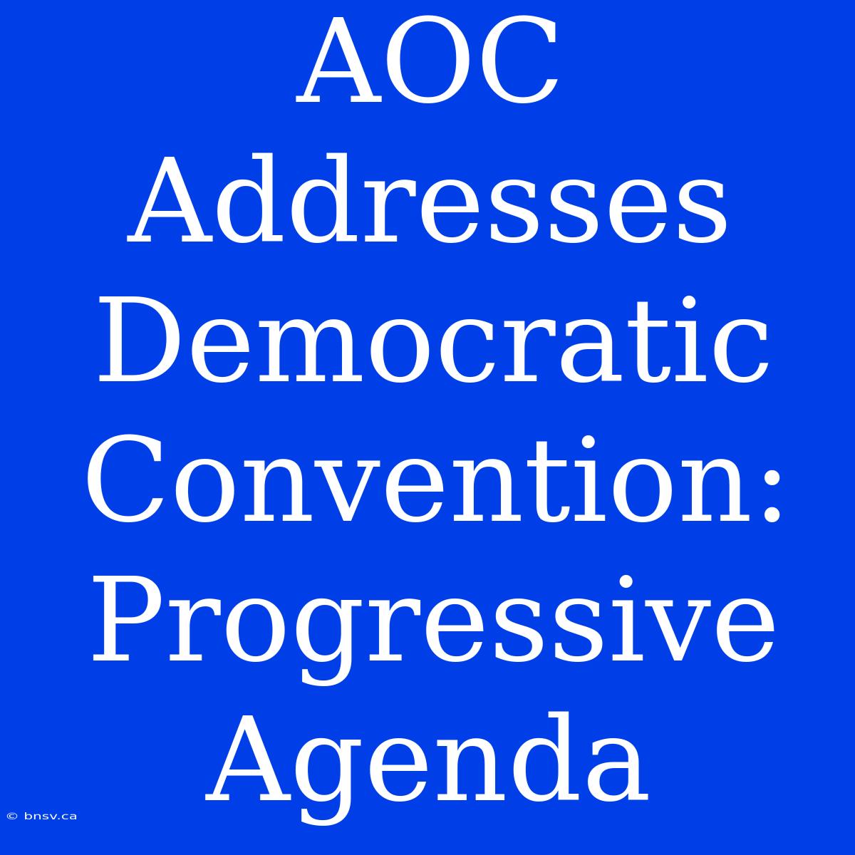 AOC Addresses Democratic Convention: Progressive Agenda