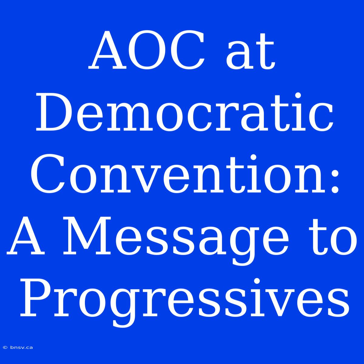 AOC At Democratic Convention: A Message To Progressives