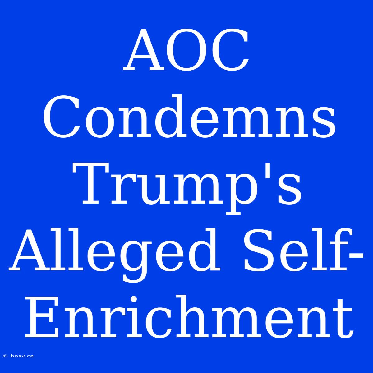 AOC Condemns Trump's Alleged Self-Enrichment