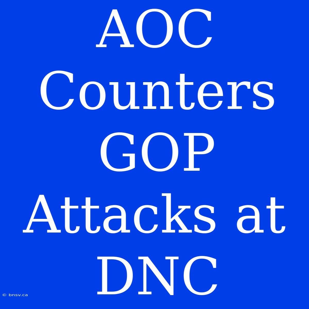 AOC Counters GOP Attacks At DNC