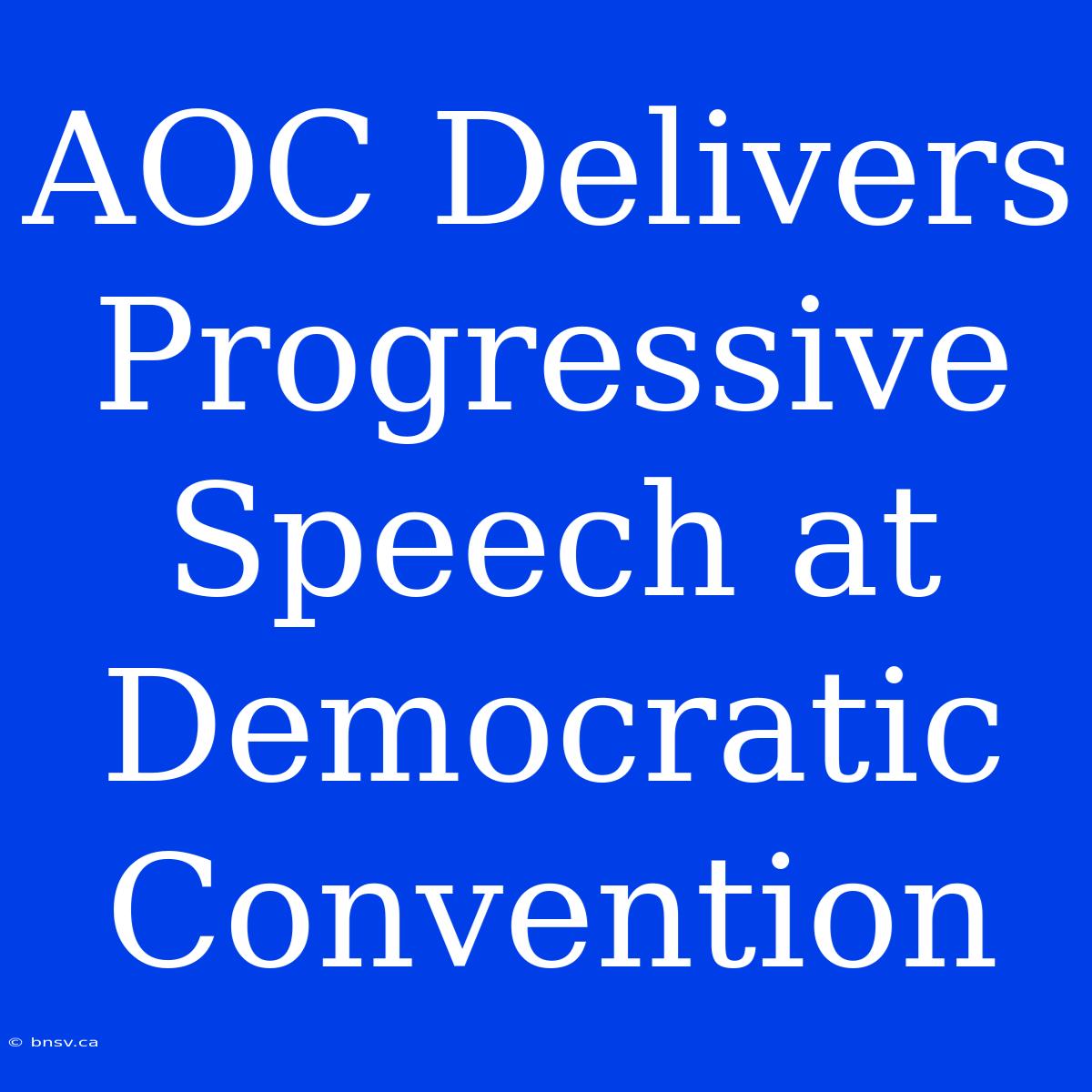 AOC Delivers Progressive Speech At Democratic Convention