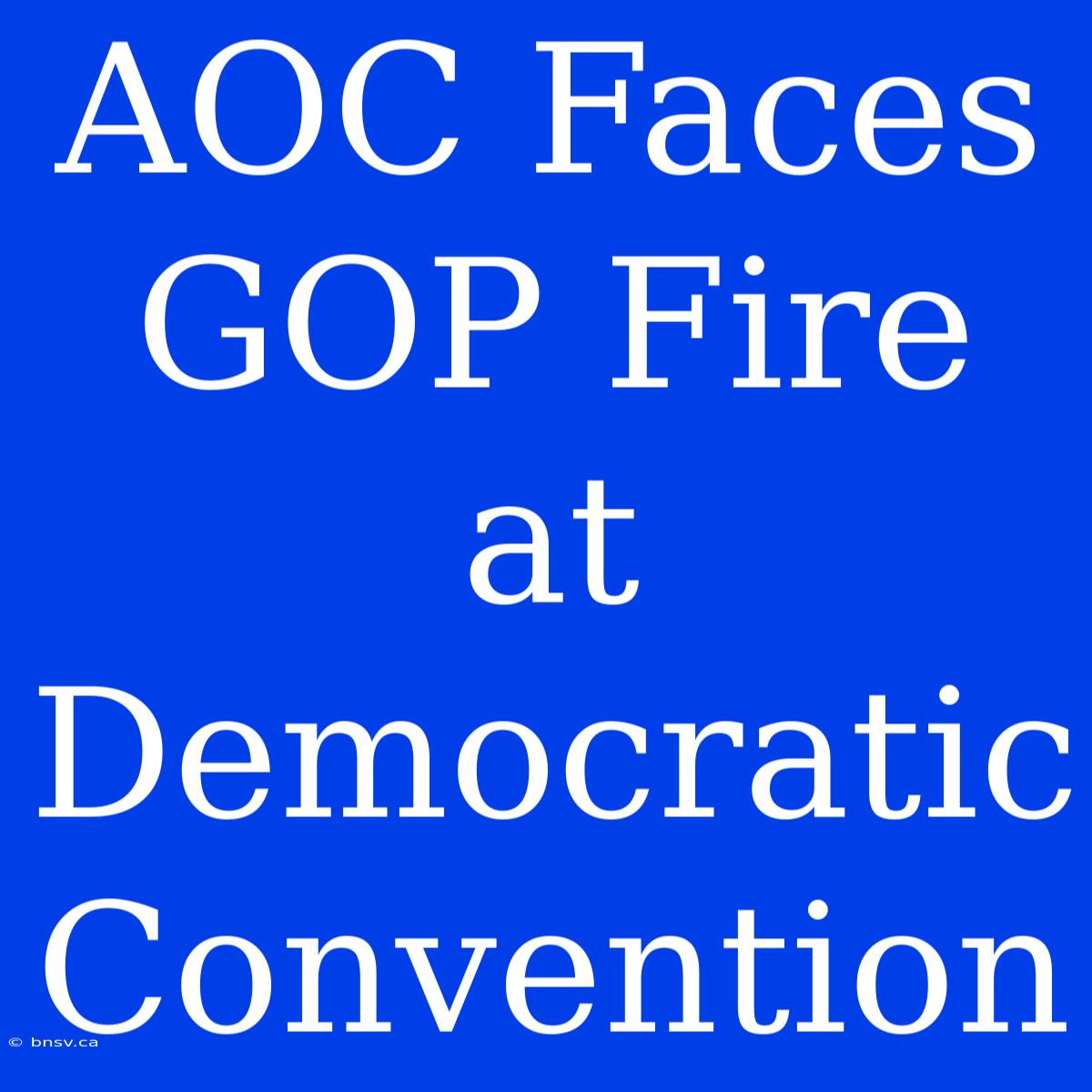 AOC Faces GOP Fire At Democratic Convention