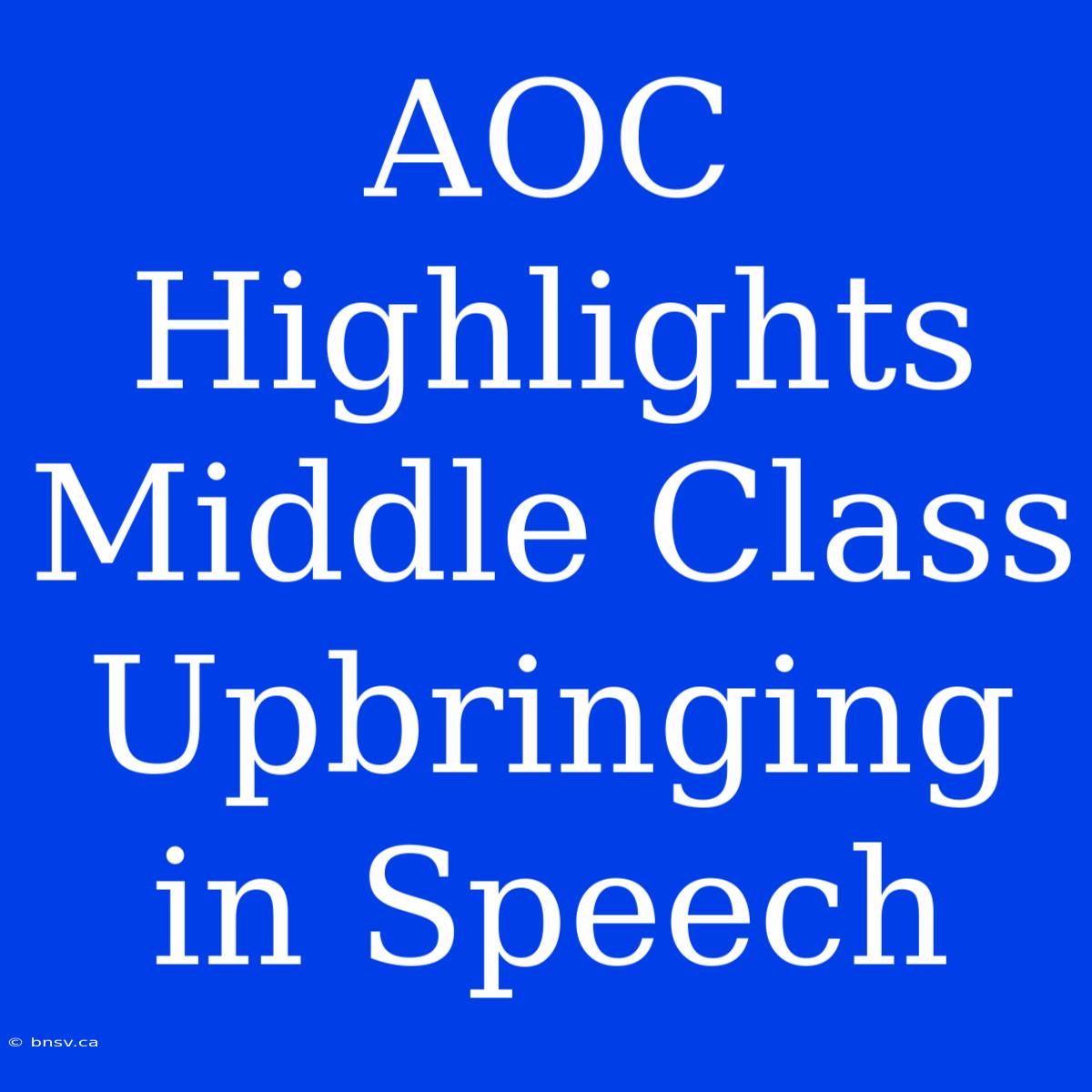 AOC Highlights Middle Class Upbringing In Speech