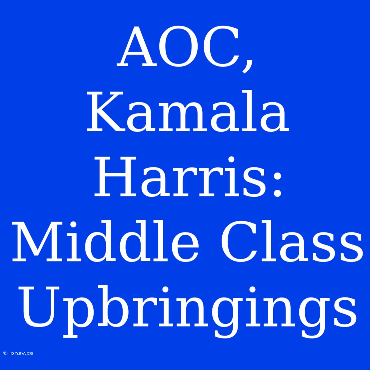 AOC, Kamala Harris: Middle Class Upbringings