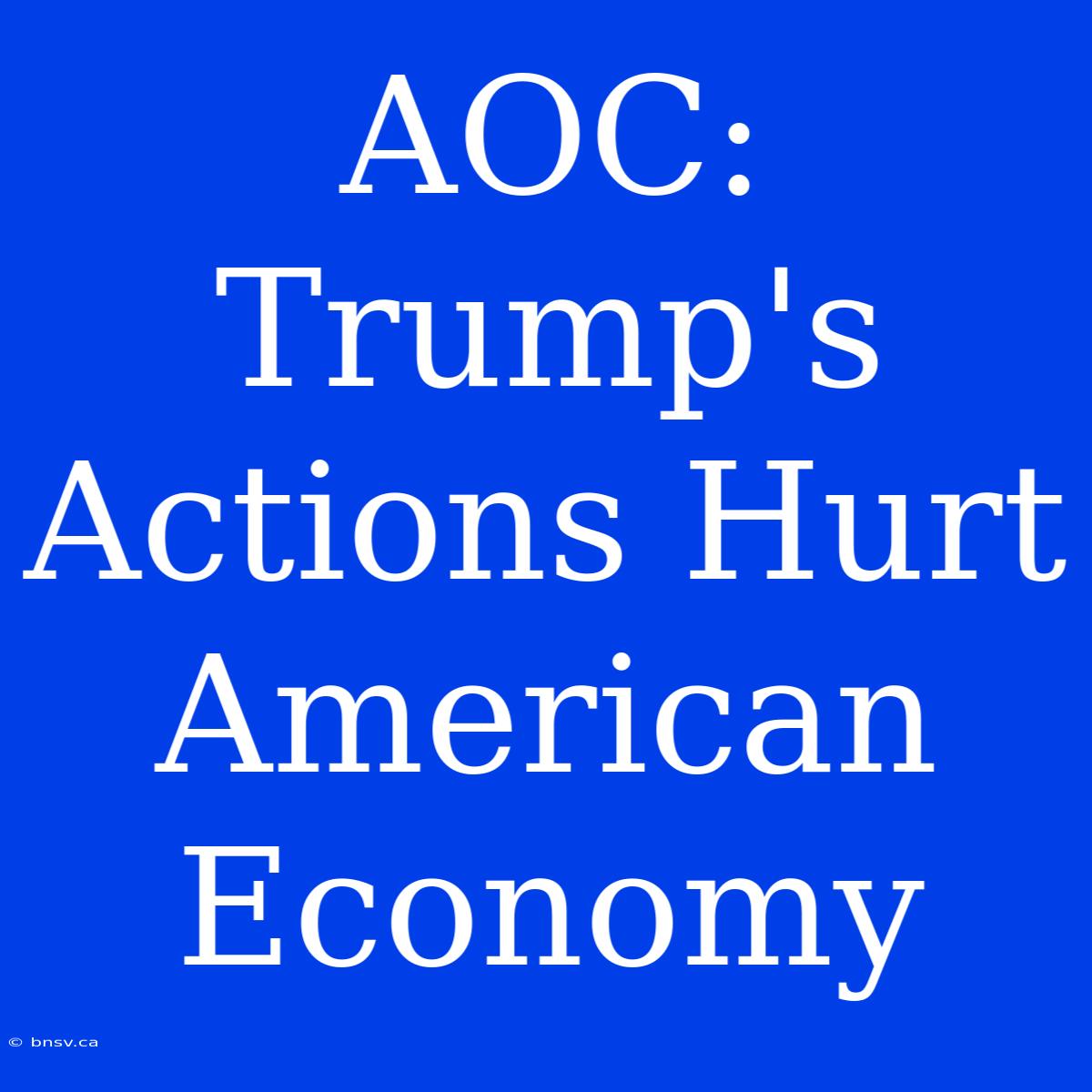 AOC: Trump's Actions Hurt American Economy