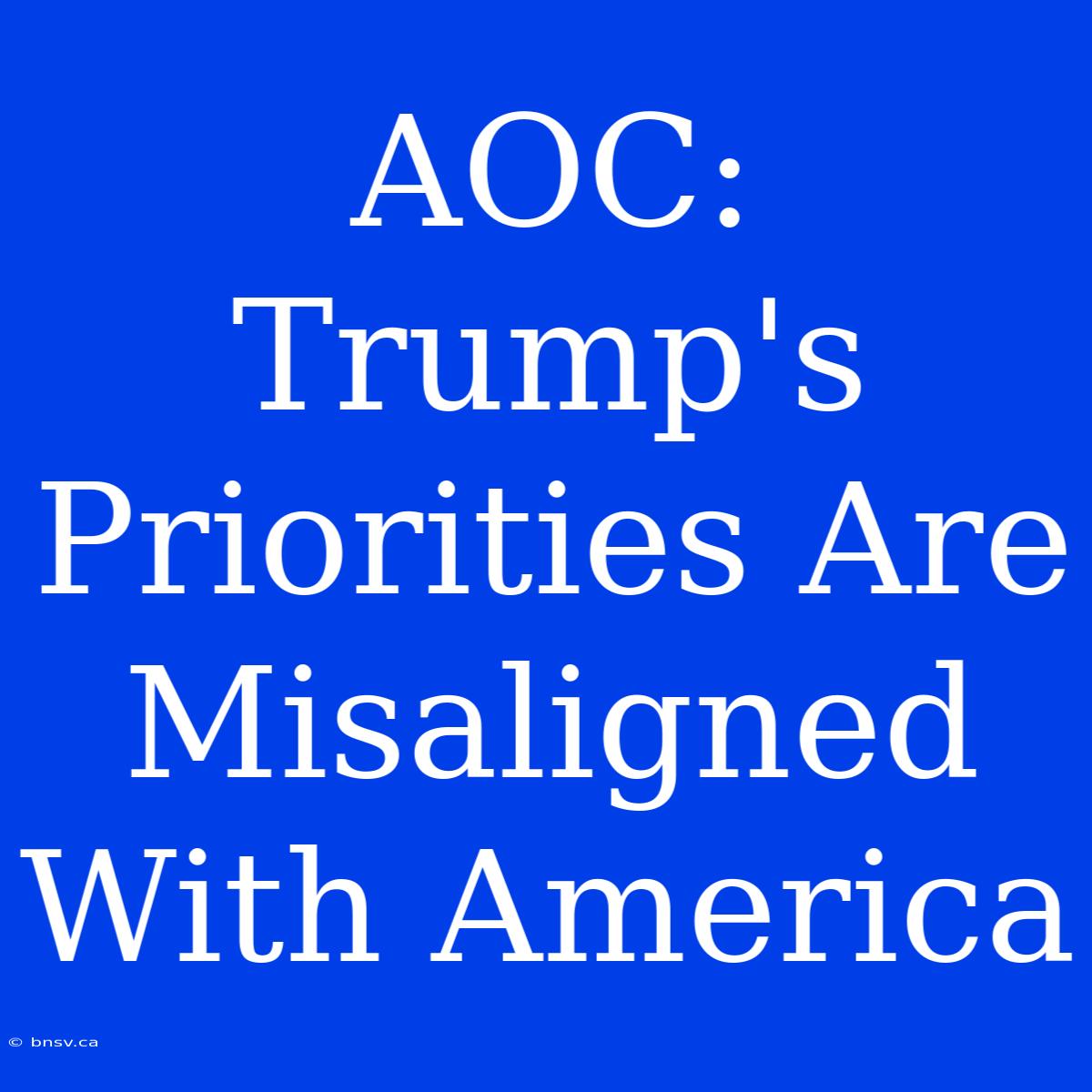 AOC: Trump's Priorities Are Misaligned With America