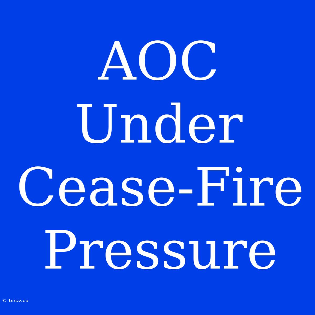 AOC Under Cease-Fire Pressure