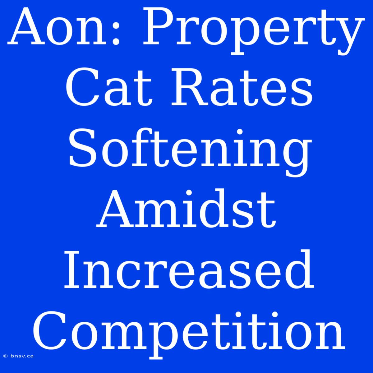 Aon: Property Cat Rates Softening Amidst Increased Competition