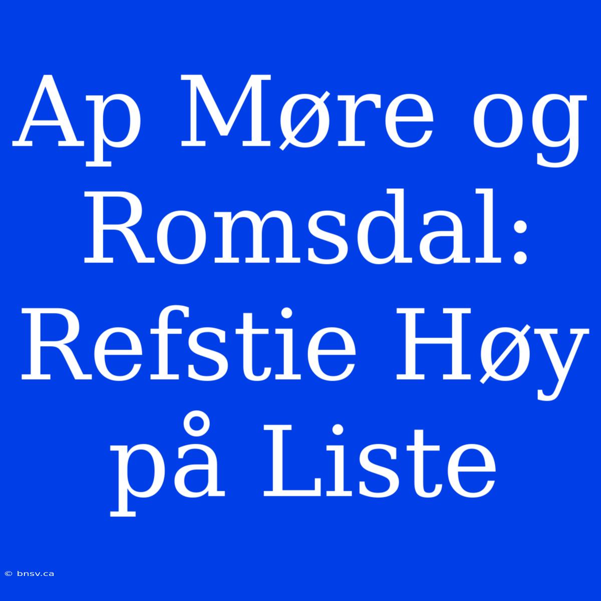 Ap Møre Og Romsdal: Refstie Høy På Liste