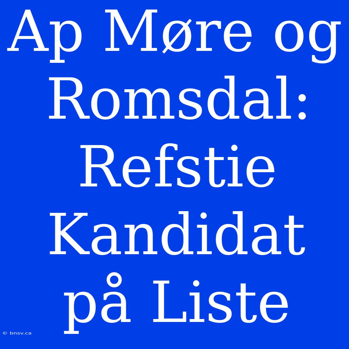 Ap Møre Og Romsdal: Refstie Kandidat På Liste