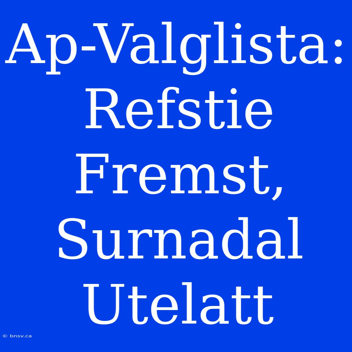 Ap-Valglista: Refstie Fremst, Surnadal Utelatt