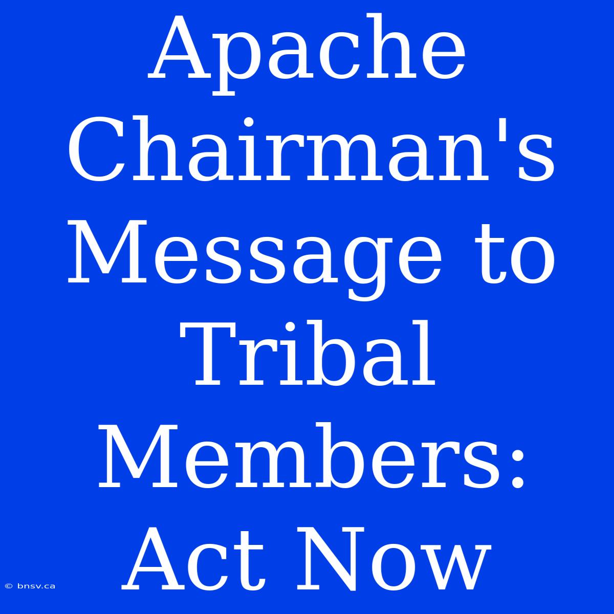 Apache Chairman's Message To Tribal Members:  Act Now