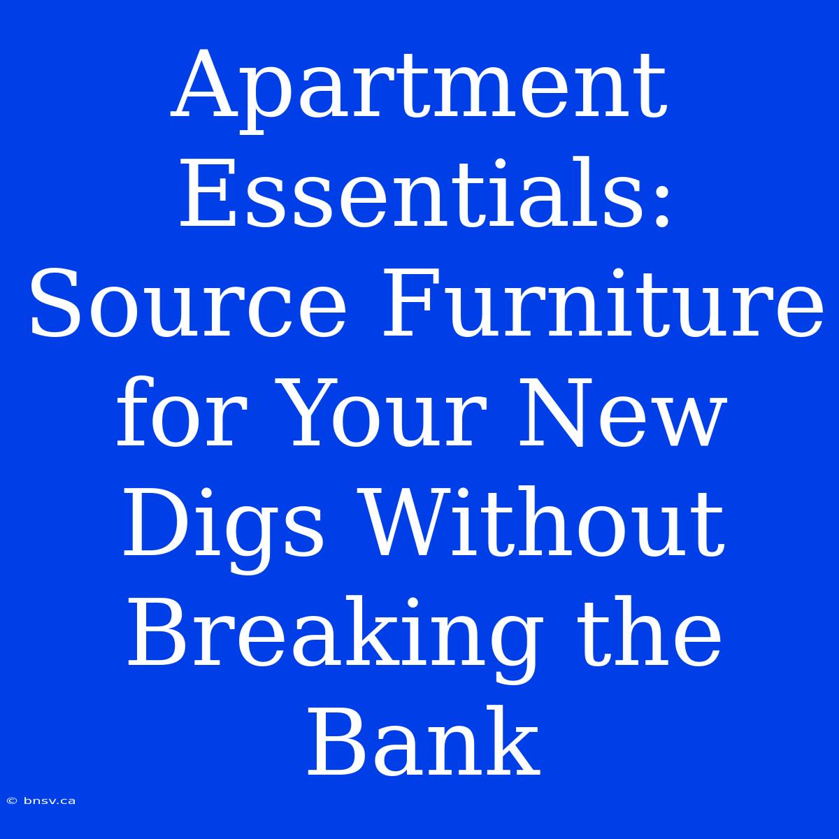 Apartment Essentials: Source Furniture For Your New Digs Without Breaking The Bank