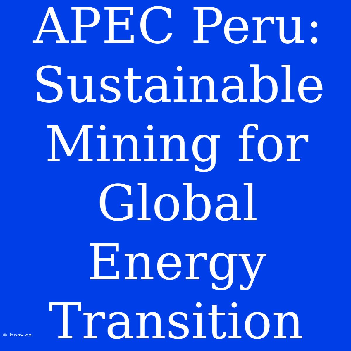 APEC Peru: Sustainable Mining For Global Energy Transition