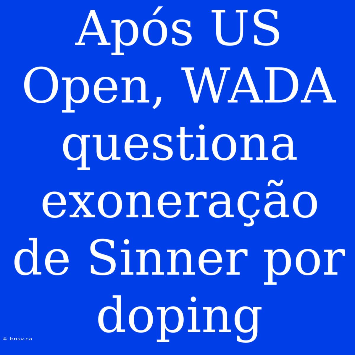 Após US Open, WADA Questiona Exoneração De Sinner Por Doping