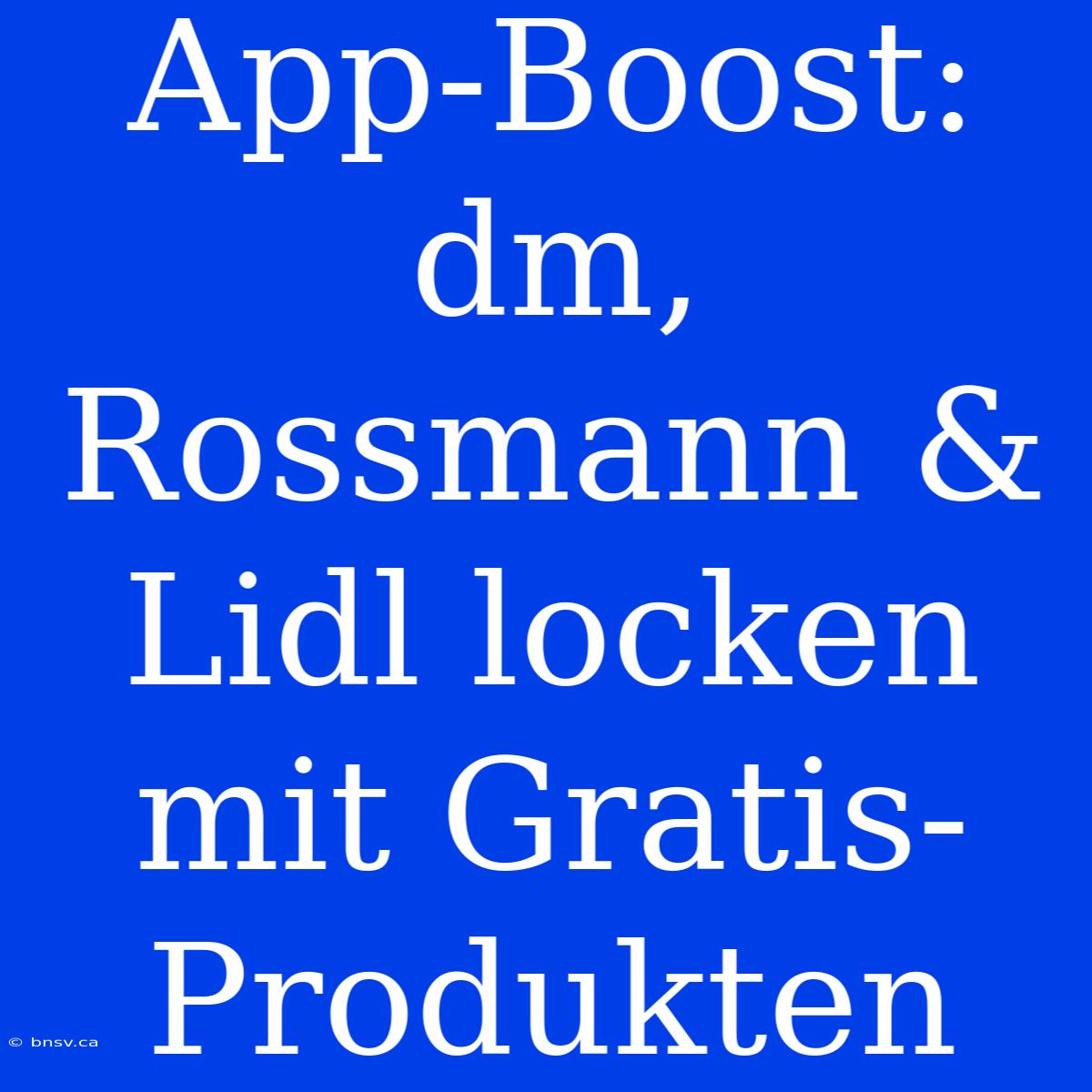 App-Boost: Dm, Rossmann & Lidl Locken Mit Gratis-Produkten