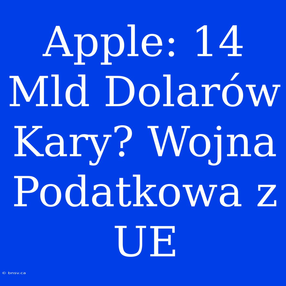 Apple: 14 Mld Dolarów Kary? Wojna Podatkowa Z UE