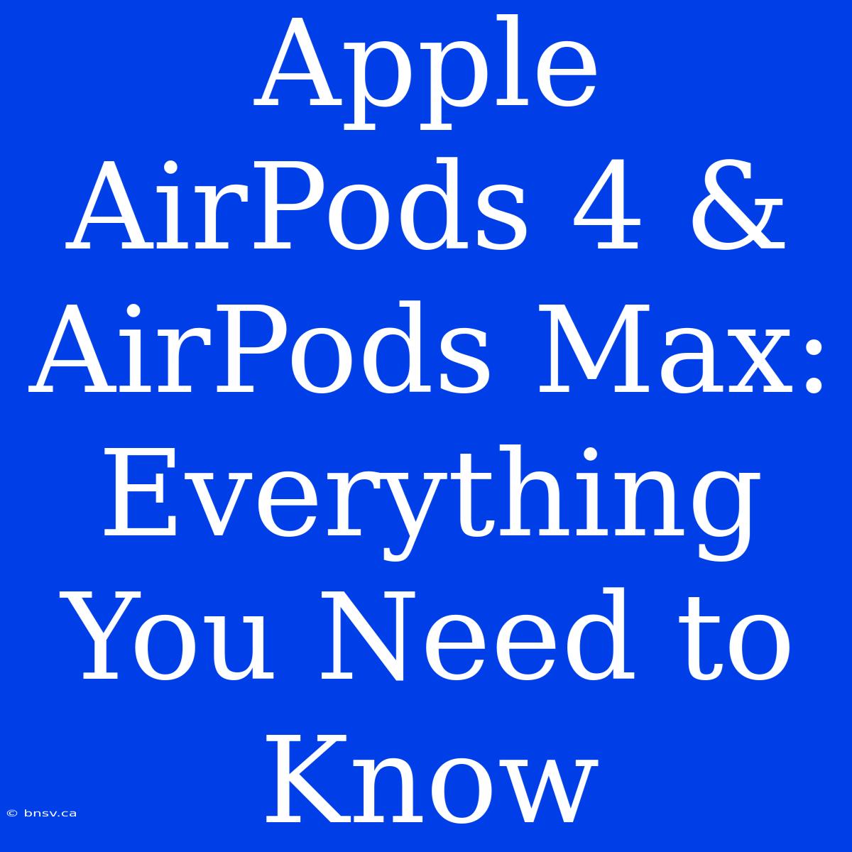 Apple AirPods 4 & AirPods Max: Everything You Need To Know