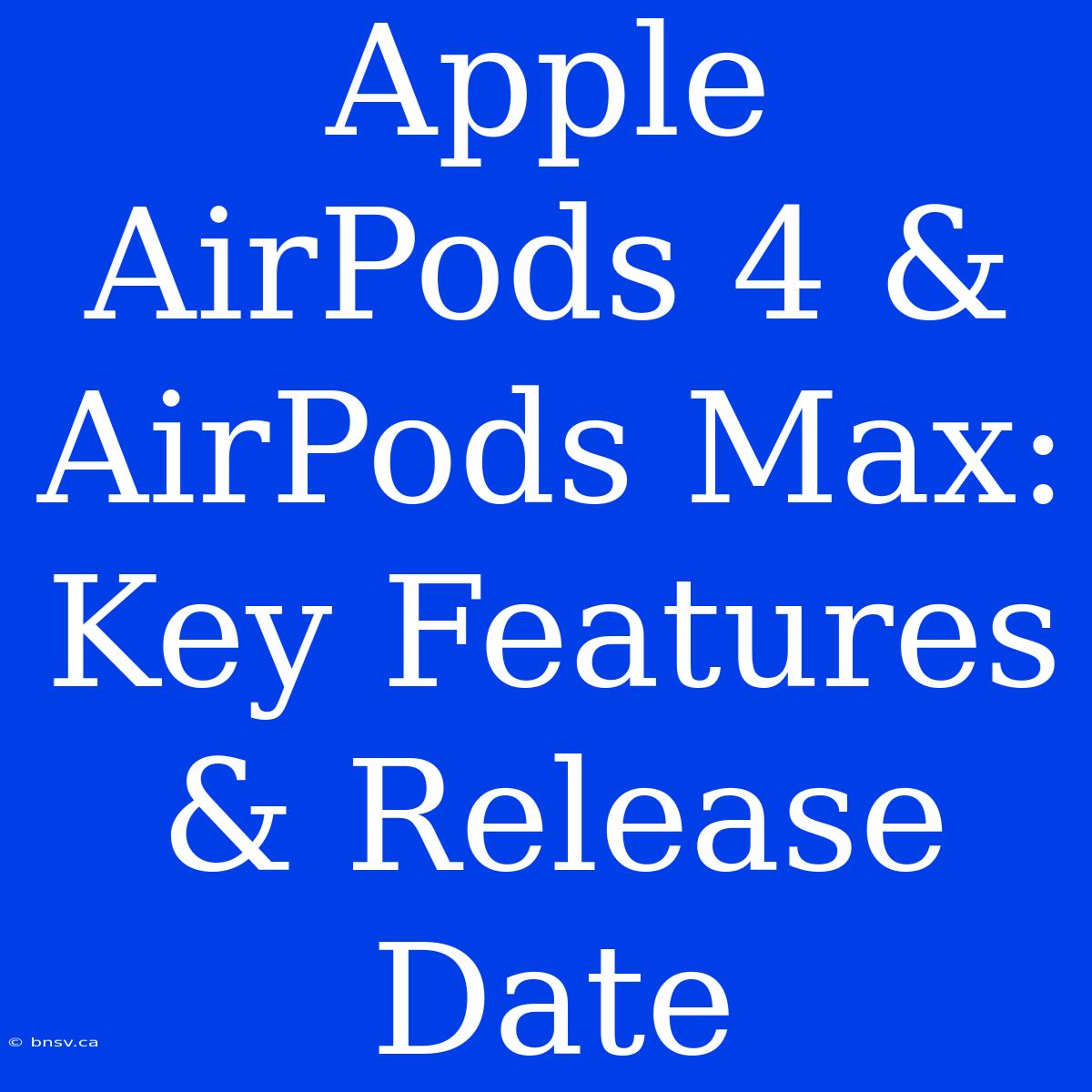 Apple AirPods 4 & AirPods Max: Key Features & Release Date