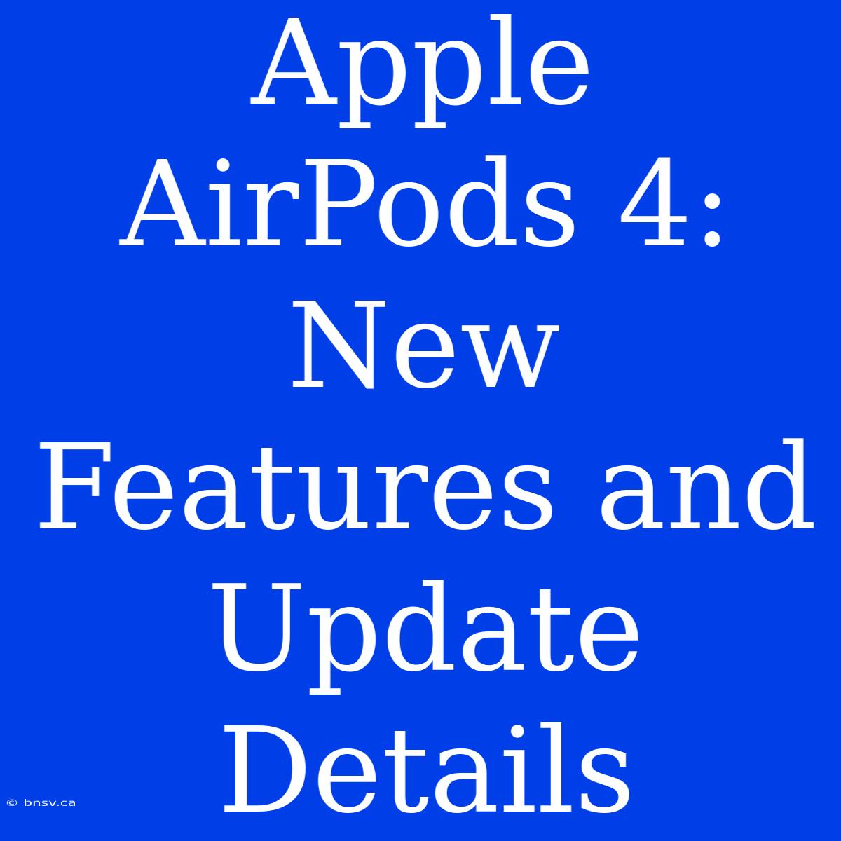 Apple AirPods 4: New Features And Update Details