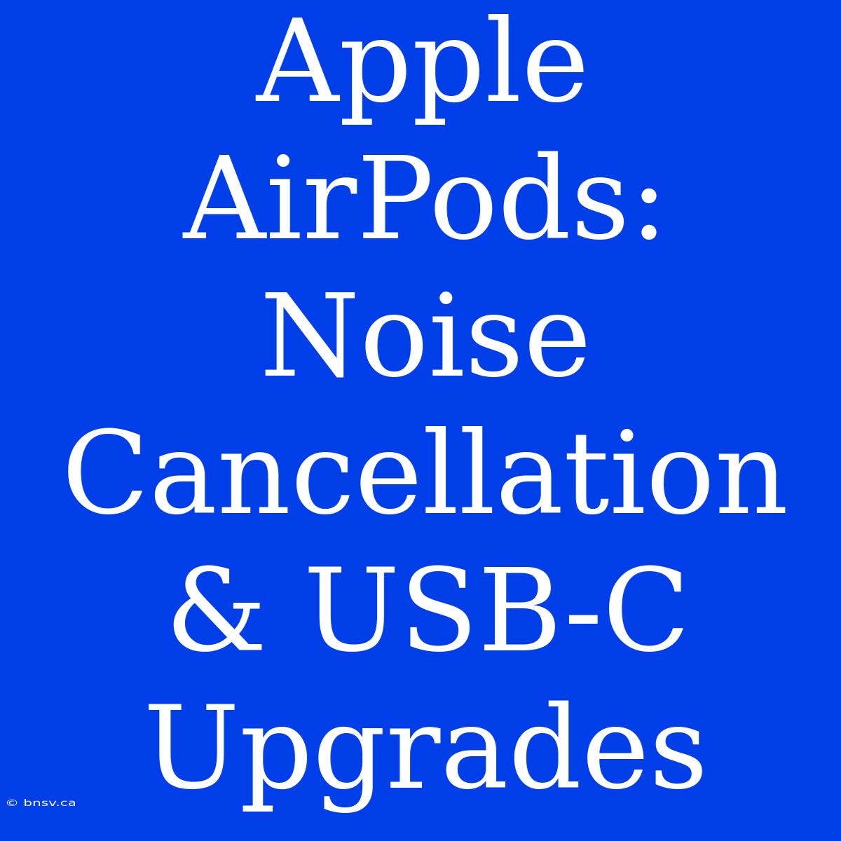 Apple AirPods: Noise Cancellation & USB-C Upgrades