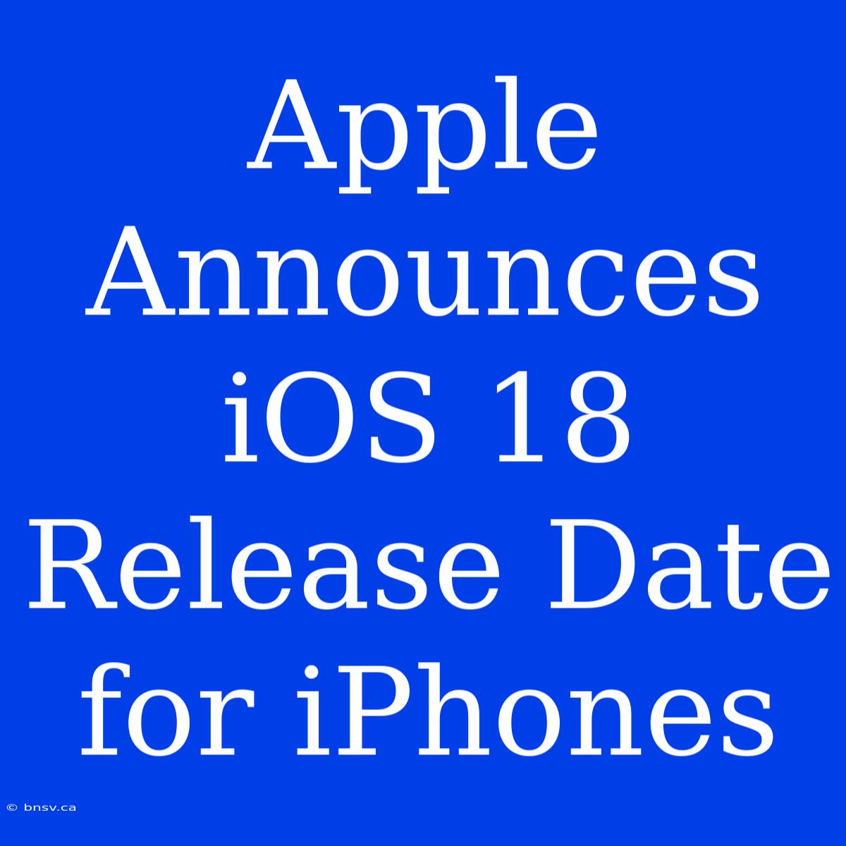 Apple Announces IOS 18 Release Date For IPhones