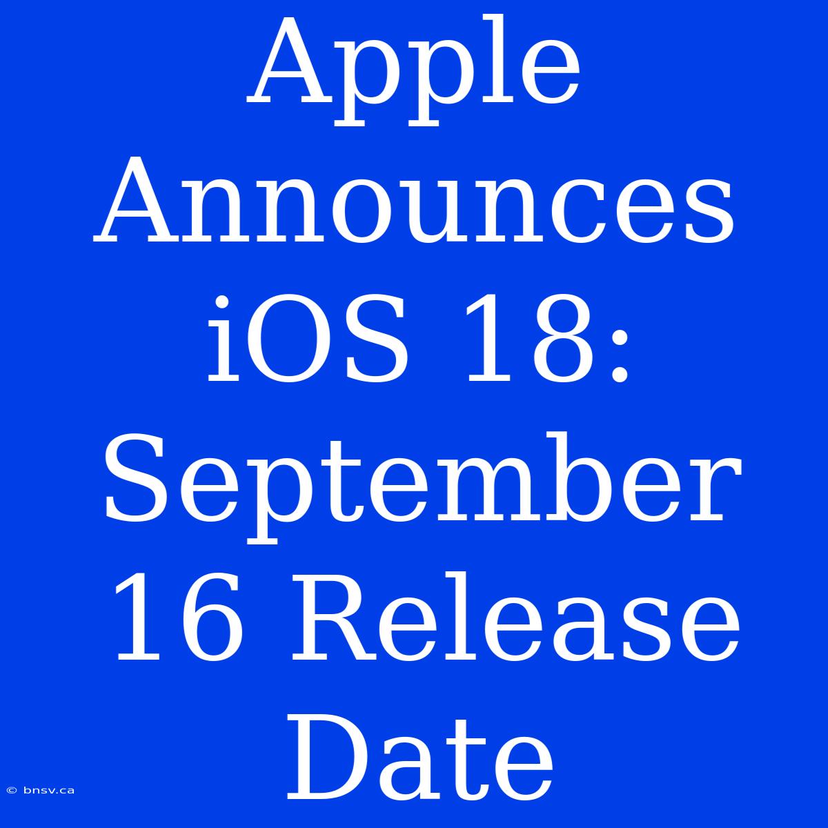 Apple Announces IOS 18: September 16 Release Date