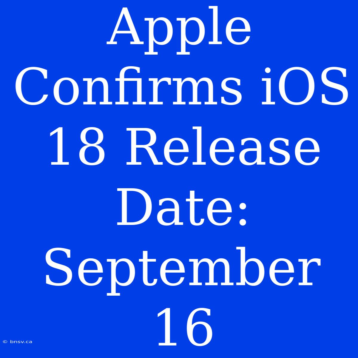 Apple Confirms IOS 18 Release Date: September 16