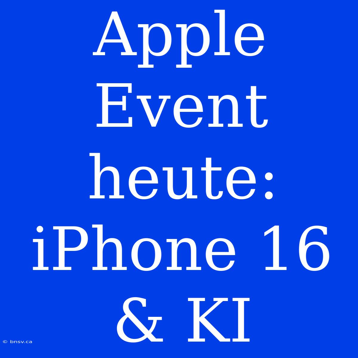 Apple Event Heute: IPhone 16 & KI