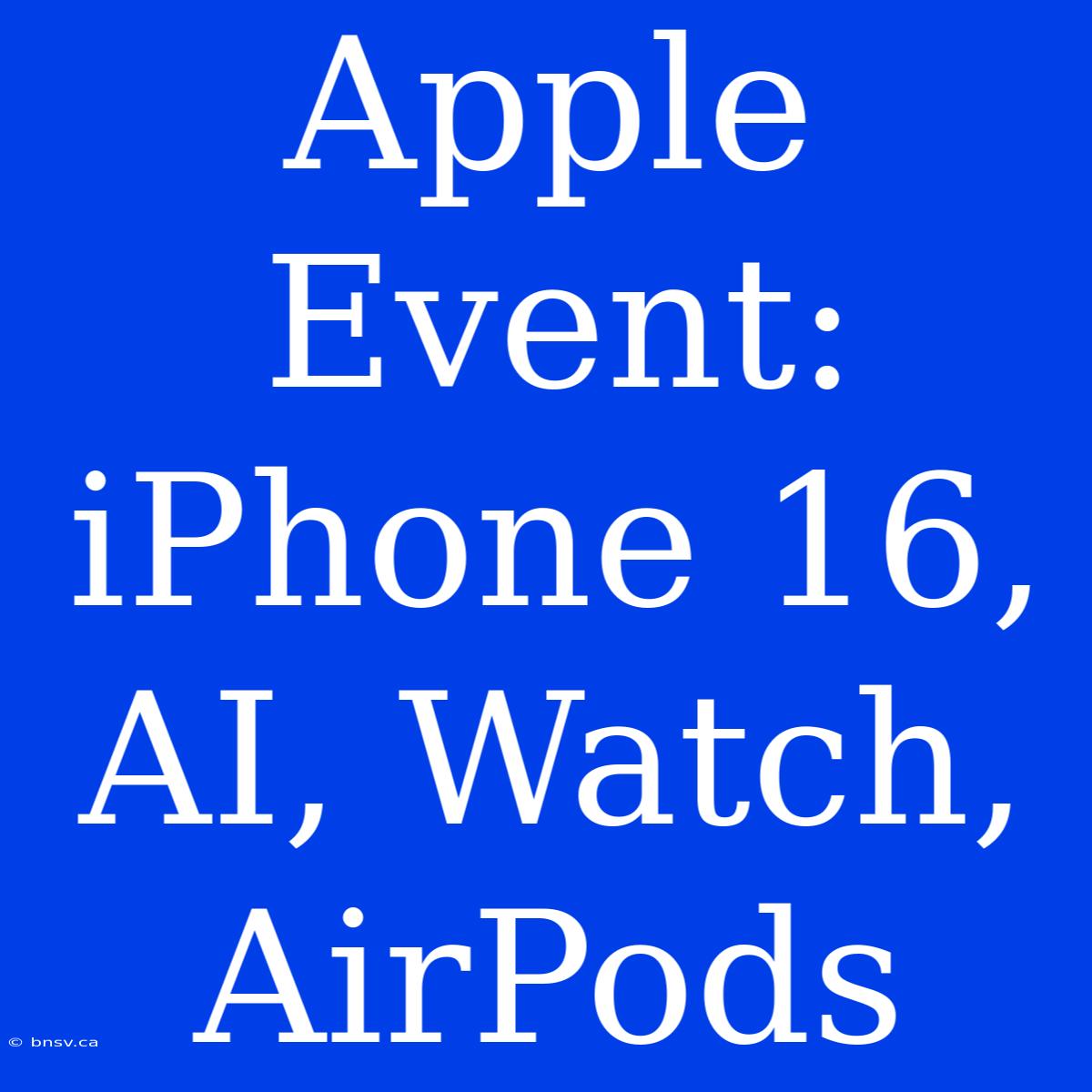 Apple Event: IPhone 16, AI, Watch, AirPods