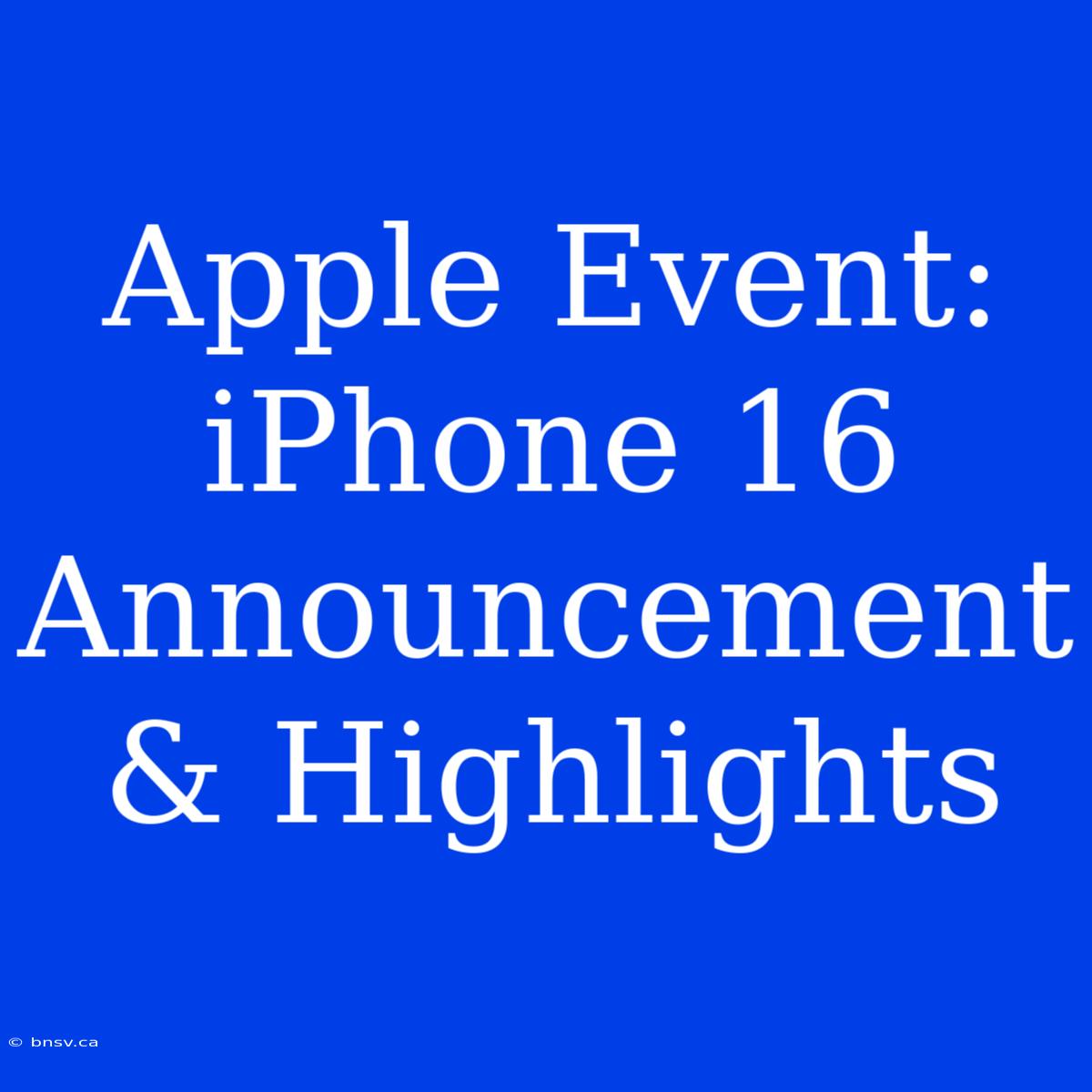 Apple Event: IPhone 16 Announcement & Highlights