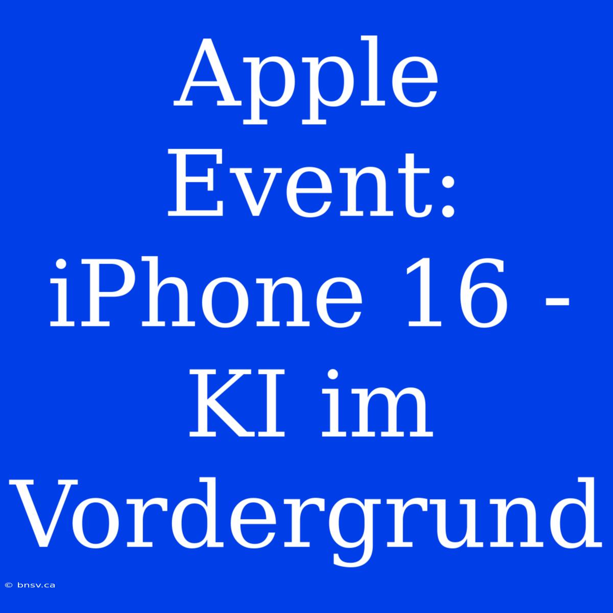 Apple Event: IPhone 16 - KI Im Vordergrund