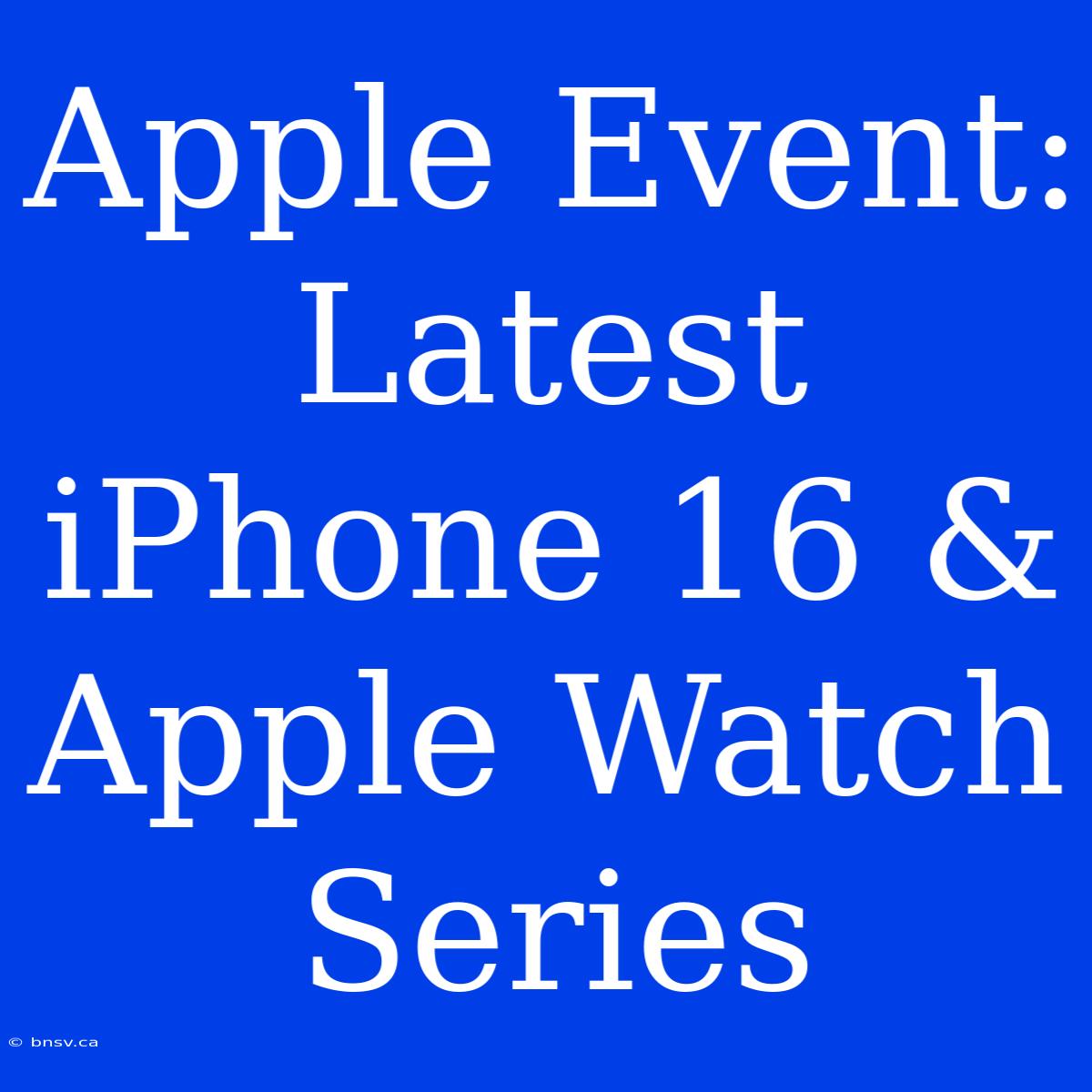 Apple Event: Latest IPhone 16 & Apple Watch Series