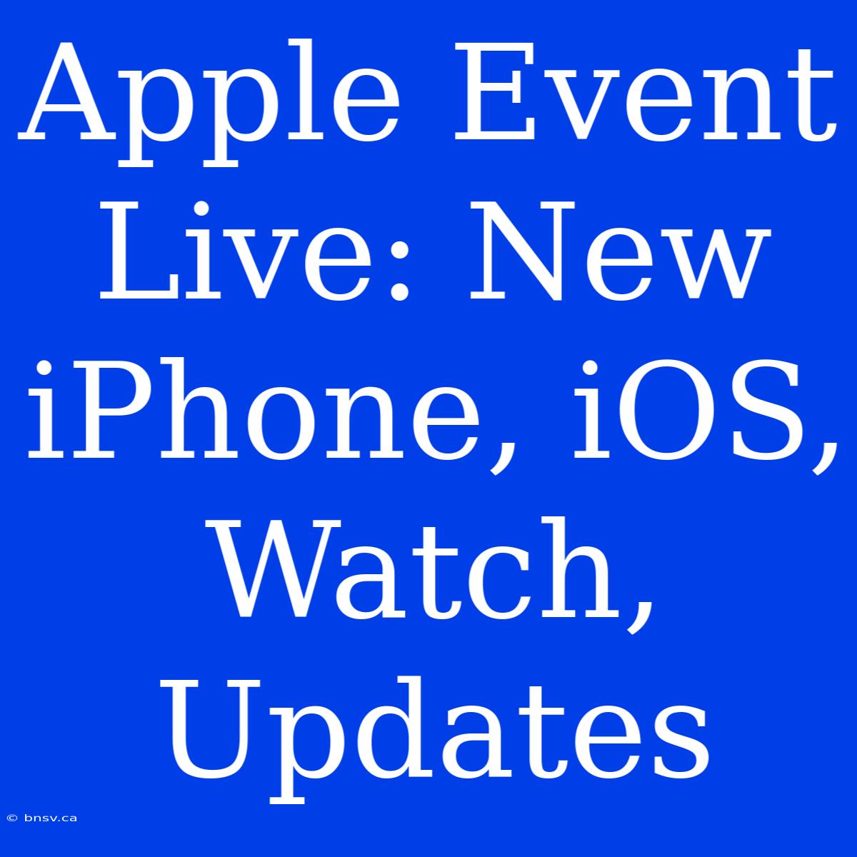 Apple Event Live: New IPhone, IOS, Watch, Updates