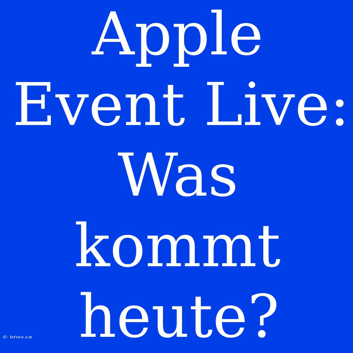 Apple Event Live: Was Kommt Heute?