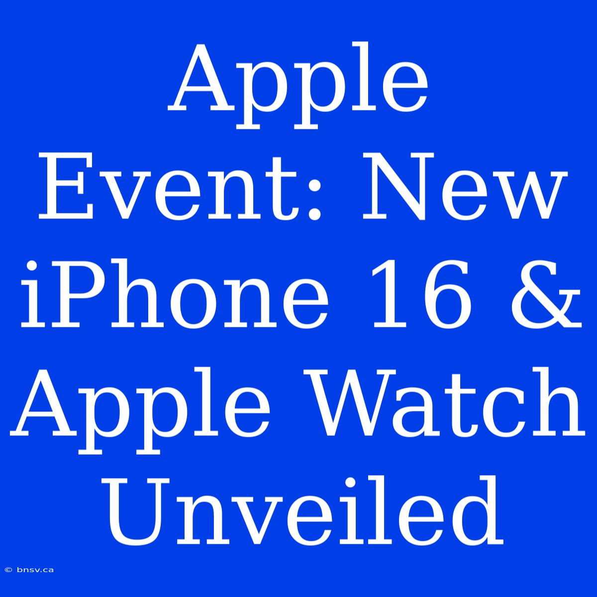 Apple Event: New IPhone 16 & Apple Watch Unveiled