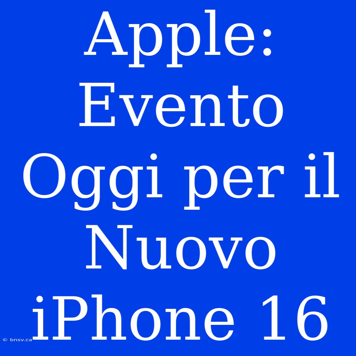 Apple: Evento Oggi Per Il Nuovo IPhone 16