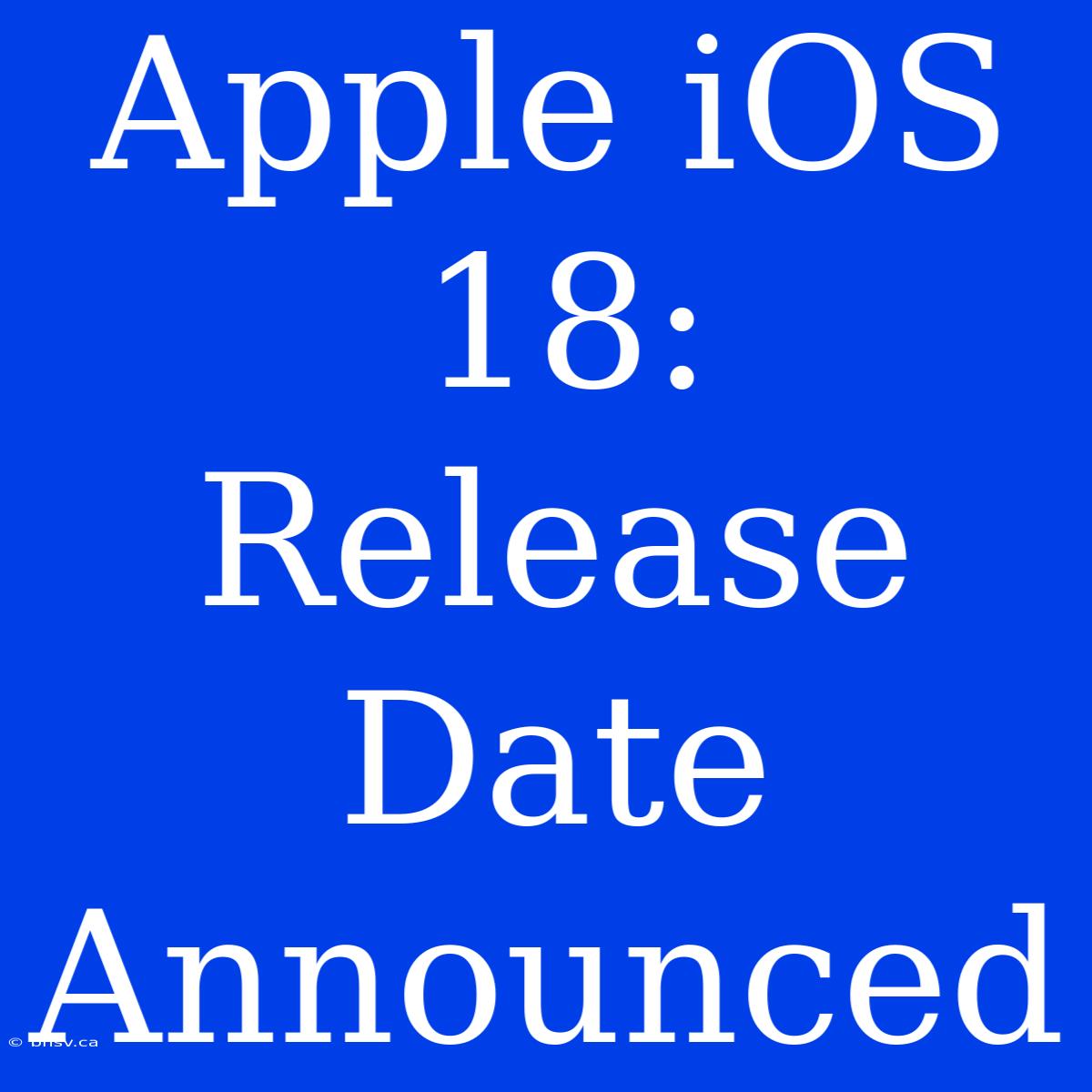 Apple IOS 18: Release Date Announced