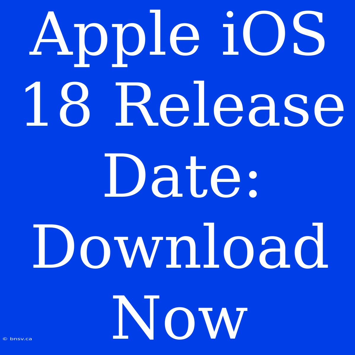 Apple IOS 18 Release Date: Download Now