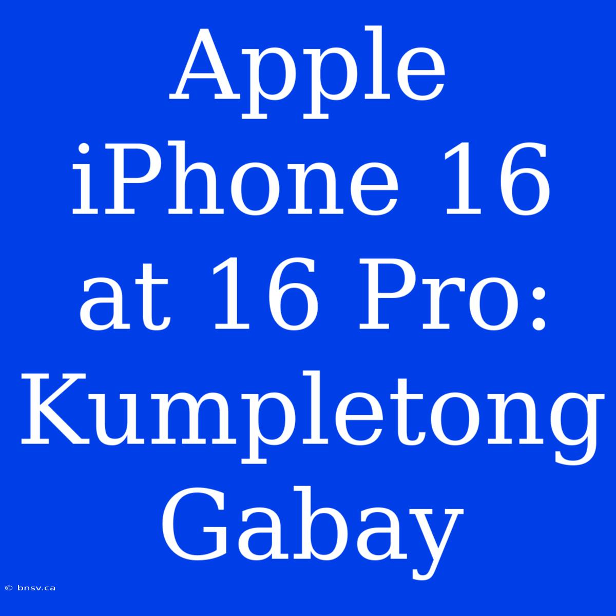 Apple IPhone 16 At 16 Pro: Kumpletong Gabay