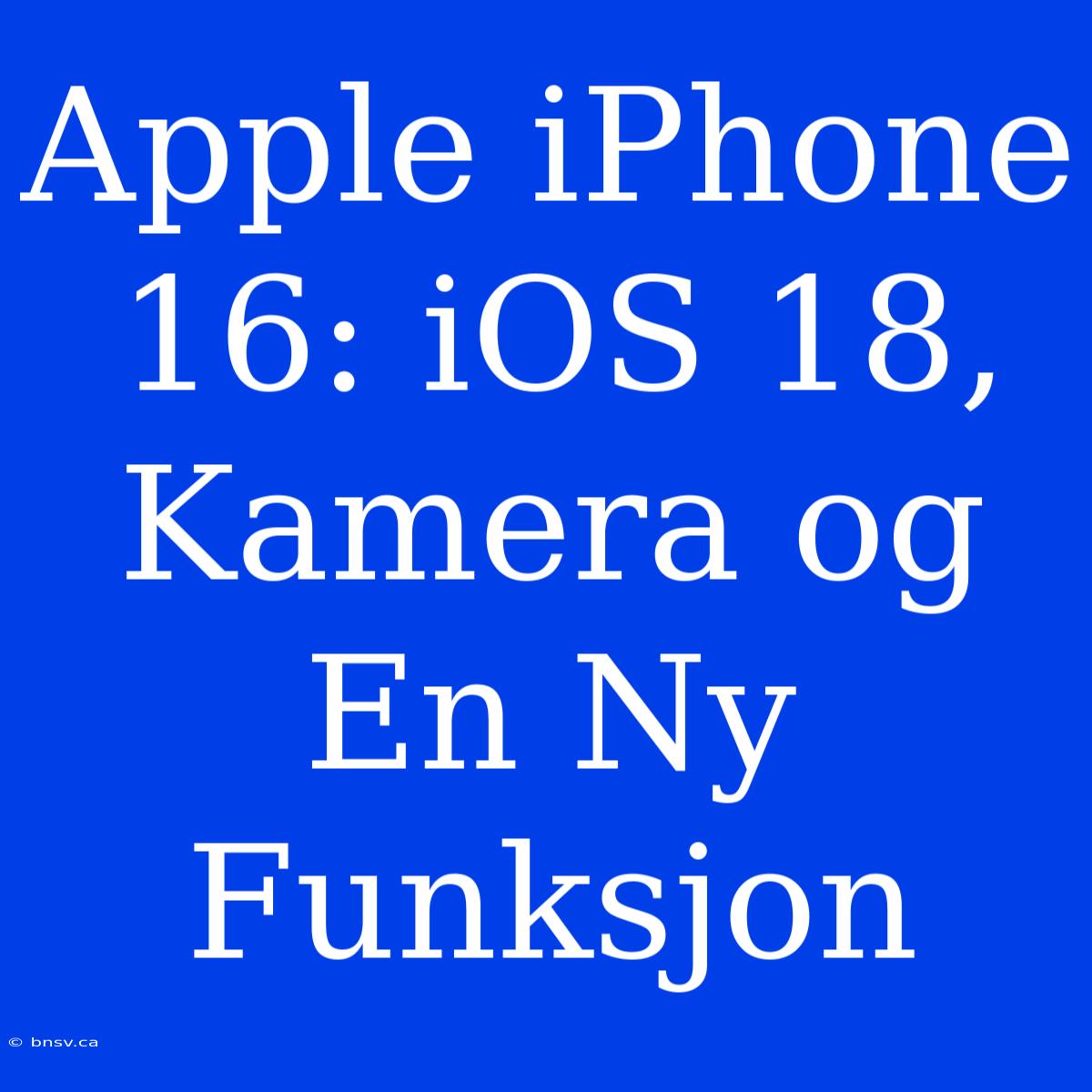 Apple IPhone 16: IOS 18, Kamera Og En Ny Funksjon