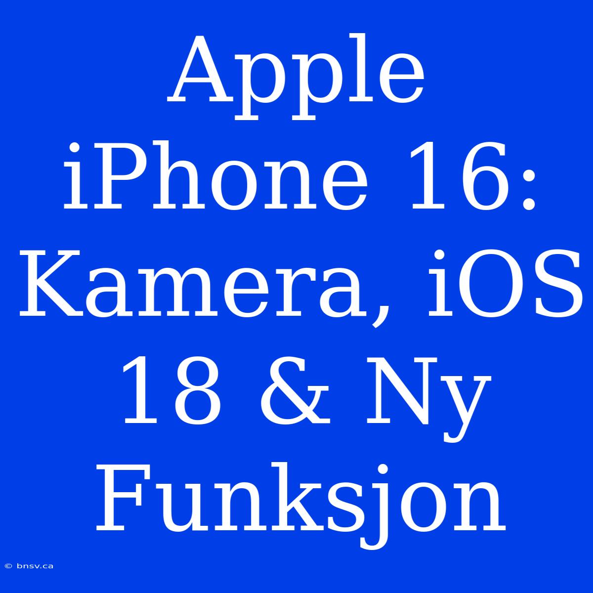 Apple IPhone 16: Kamera, IOS 18 & Ny Funksjon