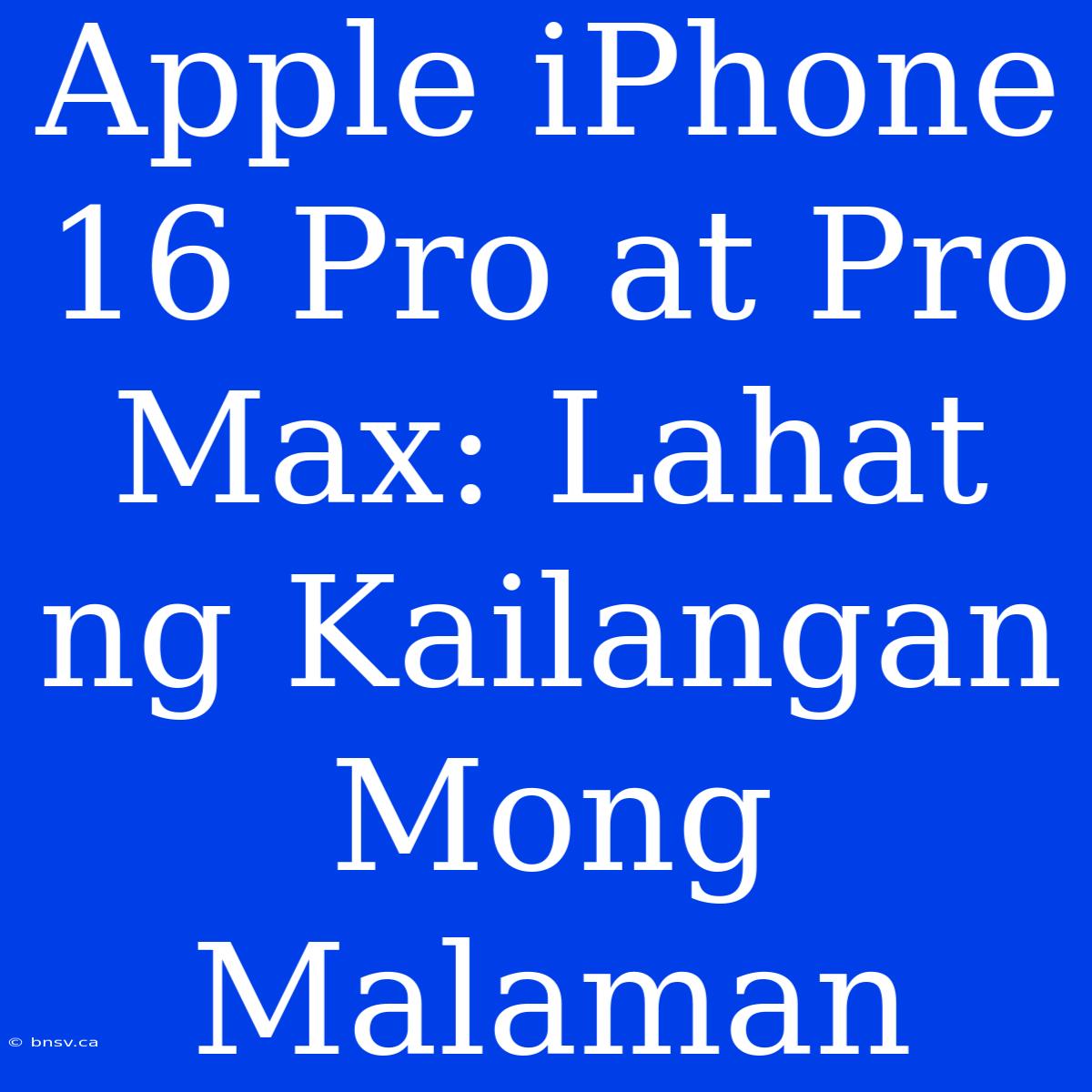 Apple IPhone 16 Pro At Pro Max: Lahat Ng Kailangan Mong Malaman