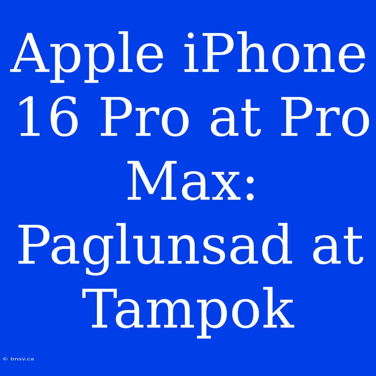 Apple IPhone 16 Pro At Pro Max: Paglunsad At Tampok