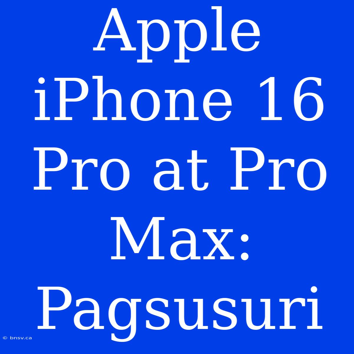 Apple IPhone 16 Pro At Pro Max: Pagsusuri